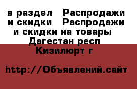  в раздел : Распродажи и скидки » Распродажи и скидки на товары . Дагестан респ.,Кизилюрт г.